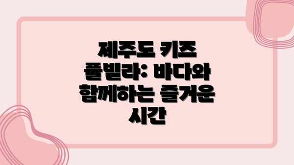 제주도 키즈 풀빌라: 바다와 함께하는 즐거운 시간