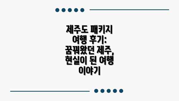 제주도 패키지 여행 후기: 꿈꿔왔던 제주, 현실이 된 여행 이야기