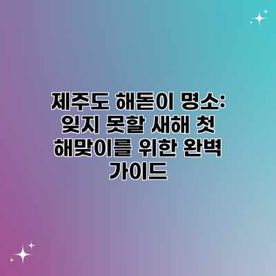 제주도 해돋이 명소: 잊지 못할 새해 첫 해맞이를 위한 완벽 가이드 제주도 해돋이 명소: 잊지 못할 새해 첫 해맞이를 위한 완벽 가이드