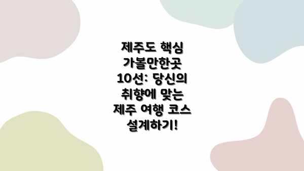 제주도 핵심 가볼만한곳 10선: 당신의 취향에 맞는 제주 여행 코스 설계하기!