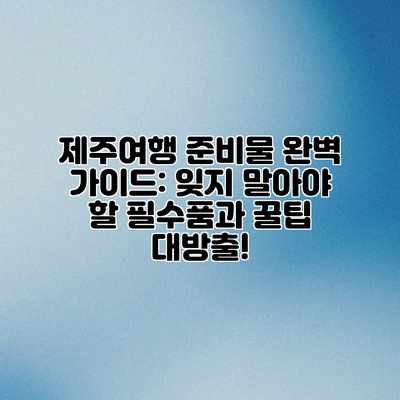 제주여행 준비물 완벽 가이드: 잊지 말아야 할 필수품과 꿀팁 대방출! 제주여행 준비물 완벽 가이드: 잊지 말아야 할 필수품과 꿀팁 대방출!