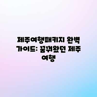 제주여행패키지 완벽 가이드: 꿈꿔왔던 제주 여행 제주여행패키지 완벽 가이드: 꿈꿔왔던 제주 여행