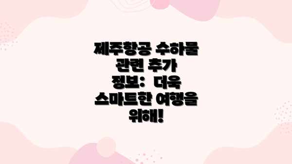 제주항공 수하물 관련 추가 정보:  더욱 스마트한 여행을 위해!