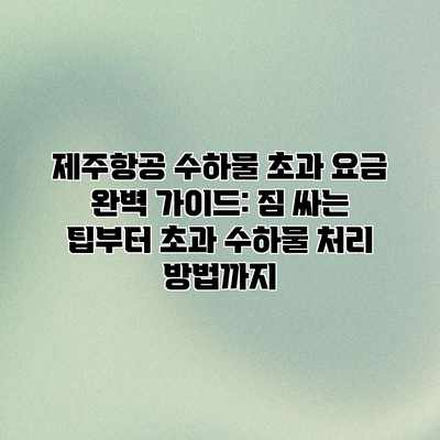 제주항공 수하물 초과 요금 완벽 가이드: 짐 싸는 팁부터 초과 수하물 처리 방법까지 제주항공 수하물 초과 요금 완벽 가이드: 짐 싸는 팁부터 초과 수하물 처리 방법까지