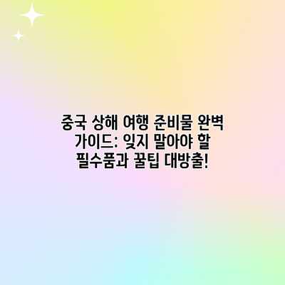 중국 상해 여행 준비물 완벽 가이드: 잊지 말아야 할 필수품과 꿀팁 대방출!