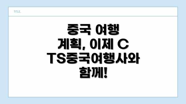 중국 여행 계획, 이제 CTS중국여행사와 함께!