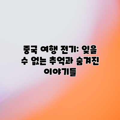 중국 여행 전기: 잊을 수 없는 추억과 숨겨진 이야기들 중국 여행 전기: 잊을 수 없는 추억과 숨겨진 이야기들