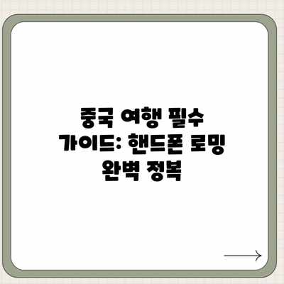 중국 여행 필수 가이드: 핸드폰 로밍 완벽 정복 중국 여행 필수 가이드: 핸드폰 로밍 완벽 정복
