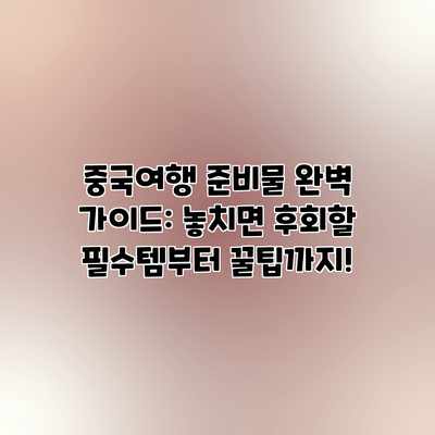 중국여행 준비물 완벽 가이드: 놓치면 후회할 필수템부터 꿀팁까지! 중국여행 준비물 완벽 가이드: 놓치면 후회할 필수템부터 꿀팁까지!