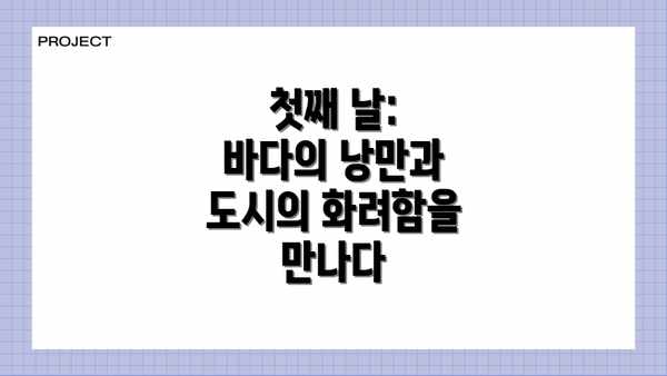 첫째 날: 바다의 낭만과 도시의 화려함을 만나다