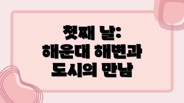 첫째 날: 해운대 해변과 도시의 만남