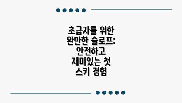 초급자를 위한 완만한 슬로프: 안전하고 재미있는 첫 스키 경험