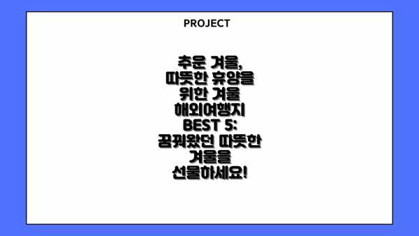 추운 겨울, 따뜻한 휴양을 위한 겨울 해외여행지 BEST 5: 꿈꿔왔던 따뜻한 겨울을 선물하세요!