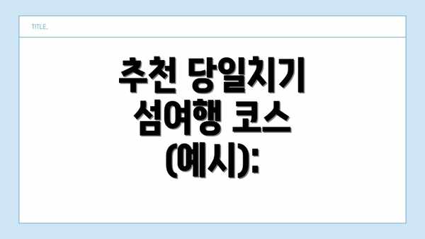 추천 당일치기 섬여행 코스 (예시):
