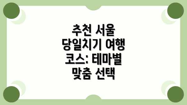 추천 서울 당일치기 여행 코스: 테마별 맞춤 선택