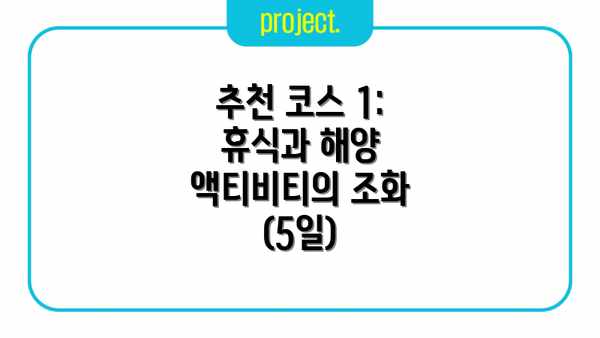 추천 코스 1:  휴식과 해양 액티비티의 조화 (5일)