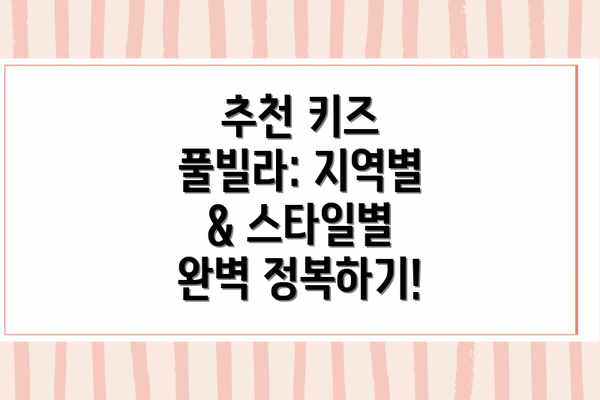추천 키즈 풀빌라: 지역별 & 스타일별 완벽 정복하기!