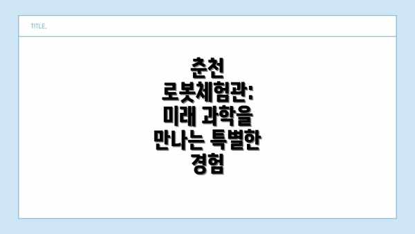 춘천 로봇체험관: 미래 과학을 만나는 특별한 경험