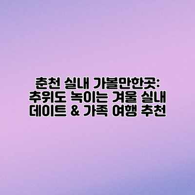 춘천 실내 가볼만한곳: 추위도 녹이는 겨울 실내 데이트 & 가족 여행 추천 춘천 실내 가볼만한곳: 추위도 녹이는 겨울 실내 데이트 & 가족 여행 추천