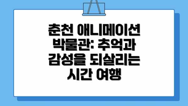 춘천 애니메이션 박물관: 추억과 감성을 되살리는 시간 여행
