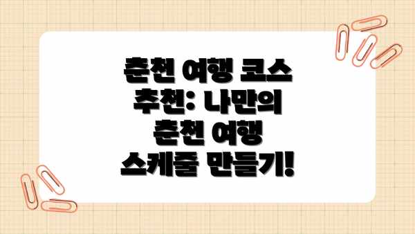 춘천 여행 코스 추천: 나만의 춘천 여행 스케줄 만들기!