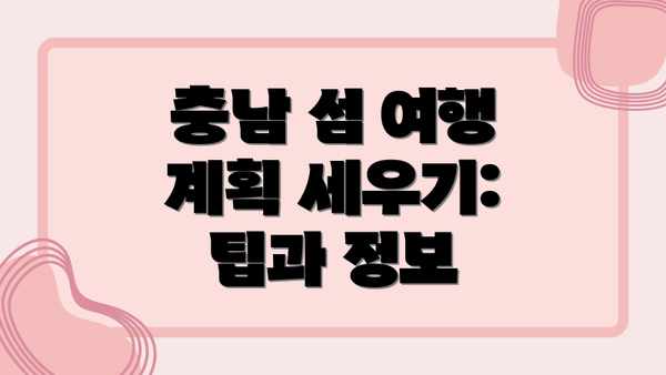 충남 섬 여행 계획 세우기: 팁과 정보