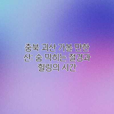 충북 괴산 가볼 만한 산: 숨 막히는 절경과 힐링의 시간 충북 괴산 가볼 만한 산: 숨 막히는 절경과 힐링의 시간