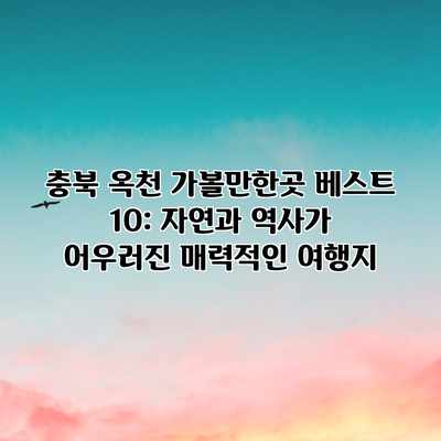 충북 옥천 가볼만한곳 베스트 10: 자연과 역사가 어우러진 매력적인 여행지 충북 옥천 가볼만한곳 베스트 10: 자연과 역사가 어우러진 매력적인 여행지