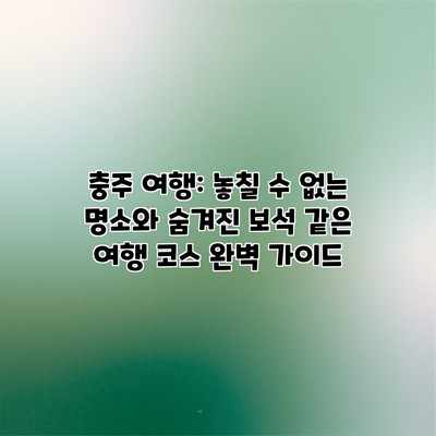 충주 여행: 놓칠 수 없는 명소와 숨겨진 보석 같은 여행 코스 완벽 가이드 충주 여행: 놓칠 수 없는 명소와 숨겨진 보석 같은 여행 코스 완벽 가이드