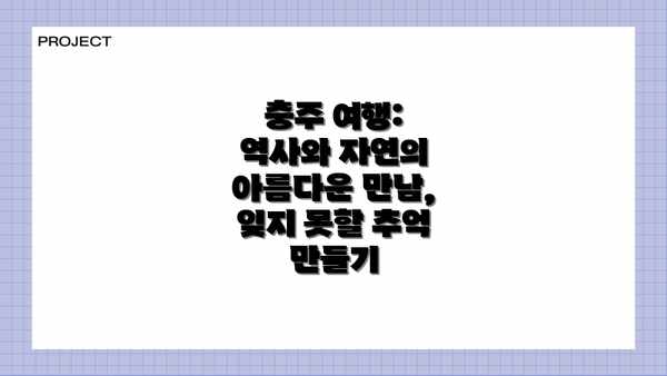 충주 여행: 역사와 자연의 아름다운 만남, 잊지 못할 추억 만들기
