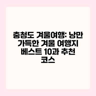 충청도 겨울여행: 낭만 가득한 겨울 여행지 베스트 10과 추천 코스 충청도 겨울여행: 낭만 가득한 겨울 여행지 베스트 10과 추천 코스
