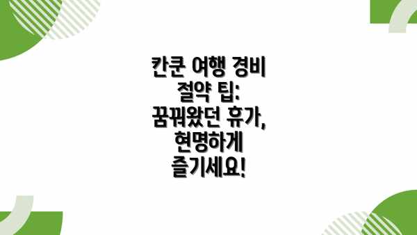 칸쿤 여행 경비 절약 팁: 꿈꿔왔던 휴가, 현명하게 즐기세요!
