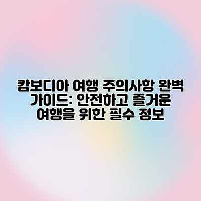 캄보디아 여행 주의사항 완벽 가이드: 안전하고 즐거운 여행을 위한 필수 정보