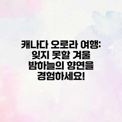 캐나다 오로라 여행: 잊지 못할 겨울 밤하늘의 향연을 경험하세요!