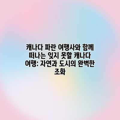 캐나다 파란 여행사와 함께 떠나는 잊지 못할 캐나다 여행: 자연과 도시의 완벽한 조화 캐나다 파란 여행사와 함께 떠나는 잊지 못할 캐나다 여행: 자연과 도시의 완벽한 조화