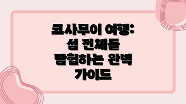 코사무이 여행: 섬 전체를 탐험하는 완벽 가이드