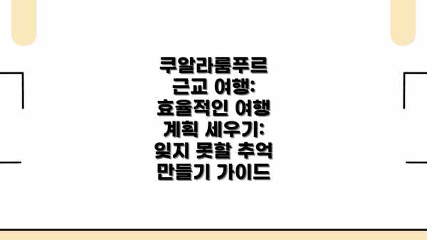 쿠알라룸푸르 근교 여행: 효율적인 여행 계획 세우기: 잊지 못할 추억 만들기 가이드