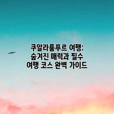 쿠알라룸푸르 여행: 숨겨진 매력과 필수 여행 코스 완벽 가이드 쿠알라룸푸르 여행: 숨겨진 매력과 필수 여행 코스 완벽 가이드