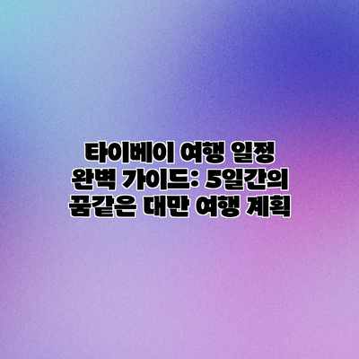 타이베이 여행 일정 완벽 가이드: 5일간의 꿈같은 대만 여행 계획 타이베이 여행 일정 완벽 가이드: 5일간의 꿈같은 대만 여행 계획