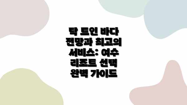 탁 트인 바다 전망과 최고의 서비스: 여수 리조트 선택 완벽 가이드