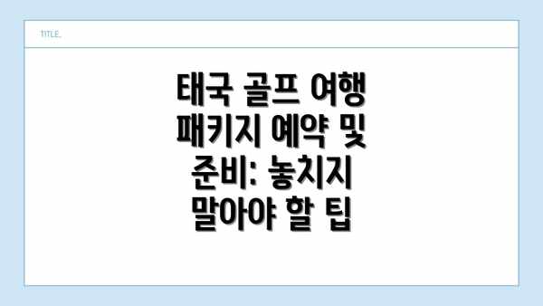 태국 골프 여행 패키지 예약 및 준비: 놓치지 말아야 할 팁