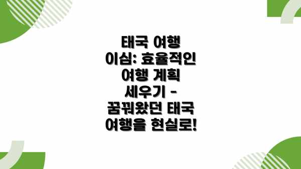 태국 여행 이심: 효율적인 여행 계획 세우기 - 꿈꿔왔던 태국 여행을 현실로!