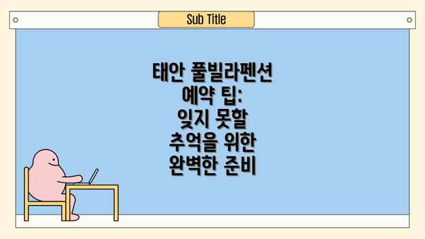 태안 풀빌라펜션 예약 팁:  잊지 못할 추억을 위한 완벽한 준비