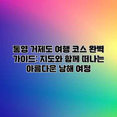 통영 거제도 여행 코스 완벽 가이드: 지도와 함께 떠나는 아름다운 남해 여정 통영 거제도 여행 코스 완벽 가이드: 지도와 함께 떠나는 아름다운 남해 여정