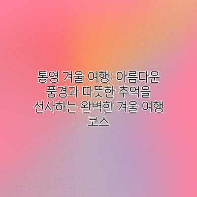 통영 겨울 여행: 아름다운 풍경과 따뜻한 추억을 선사하는 완벽한 겨울 여행 코스 통영 겨울 여행: 아름다운 풍경과 따뜻한 추억을 선사하는 완벽한 겨울 여행 코스