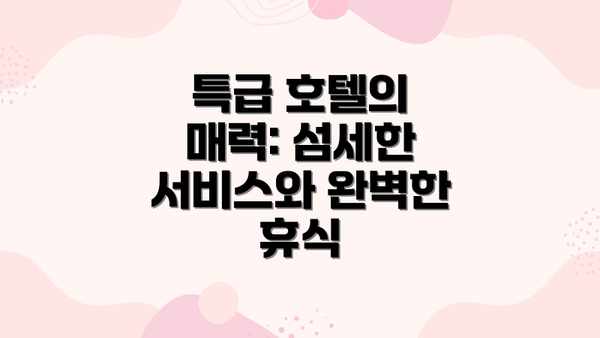 특급 호텔의 매력: 섬세한 서비스와 완벽한 휴식
