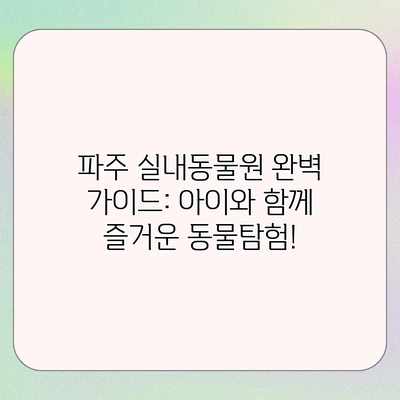파주 실내동물원 완벽 가이드: 아이와 함께 즐거운 동물탐험! 파주 실내동물원 완벽 가이드: 아이와 함께 즐거운 동물탐험!