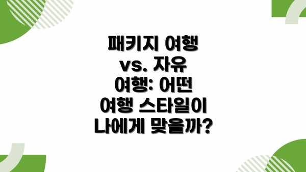 패키지 여행 vs. 자유 여행: 어떤 여행 스타일이 나에게 맞을까?