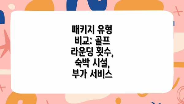 패키지 유형 비교: 골프 라운딩 횟수, 숙박 시설, 부가 서비스