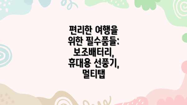편리한 여행을 위한 필수품들: 보조배터리, 휴대용 선풍기, 멀티탭